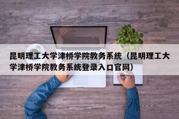 昆明理工大学津桥学院教务系统（昆明理工大学津桥学院教务系统登录入口官网）