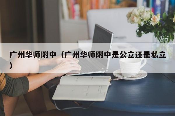 广州华师附中（广州华师附中是公立还是私立）