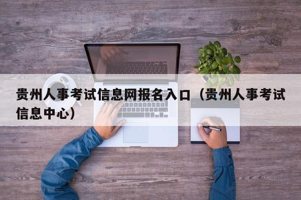 贵州人事考试信息网报名入口（贵州人事考试信息中心）