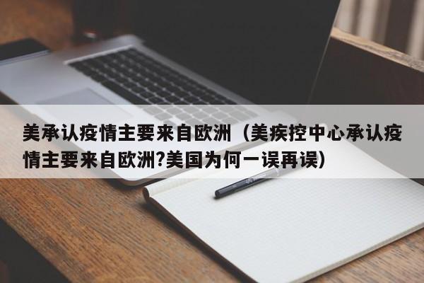 美承认疫情主要来自欧洲（美疾控中心承认疫情主要来自欧洲?美国为何一误再误）