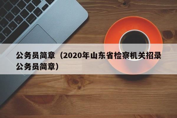 公务员简章（2020年山东省检察机关招录公务员简章）
