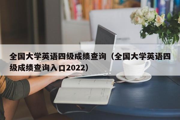 全国大学英语四级成绩查询（全国大学英语四级成绩查询入口2022）