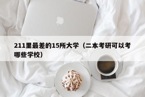 211里最差的15所大学（二本考研可以考哪些学校）