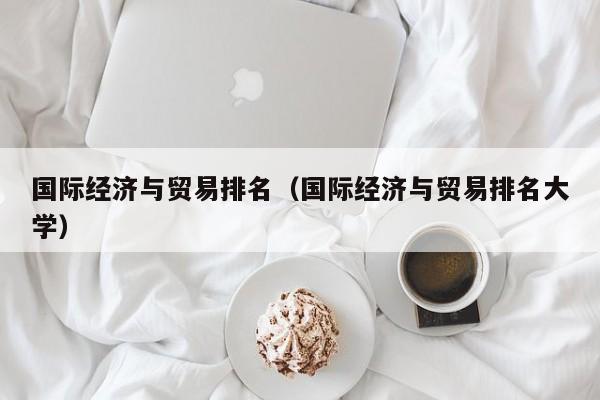 国际经济与贸易排名（国际经济与贸易排名大学）