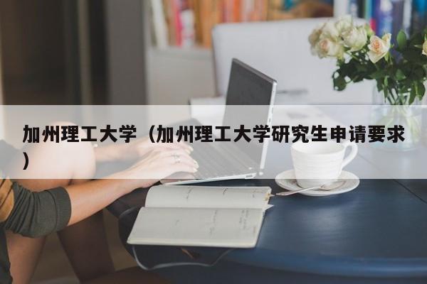加州理工大学（加州理工大学研究生申请要求）