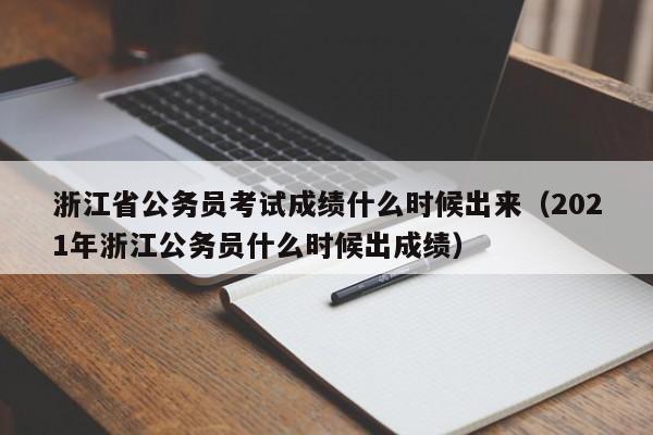 浙江省公务员考试成绩什么时候出来（2021年浙江公务员什么时候出成绩）