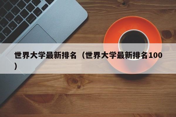 世界大学最新排名（世界大学最新排名100）