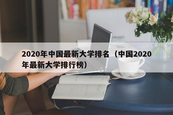 2020年中国最新大学排名（中国2020年最新大学排行榜）