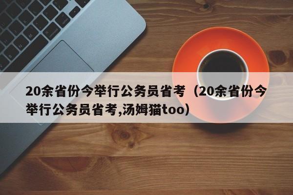 20余省份今举行公务员省考（20余省份今举行公务员省考,汤姆猫too）