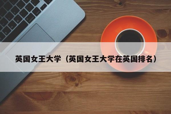 英国女王大学（英国女王大学在英国排名）