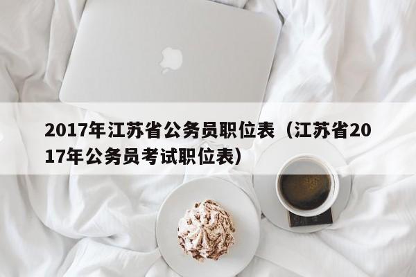 2017年江苏省公务员职位表（江苏省2017年公务员考试职位表）