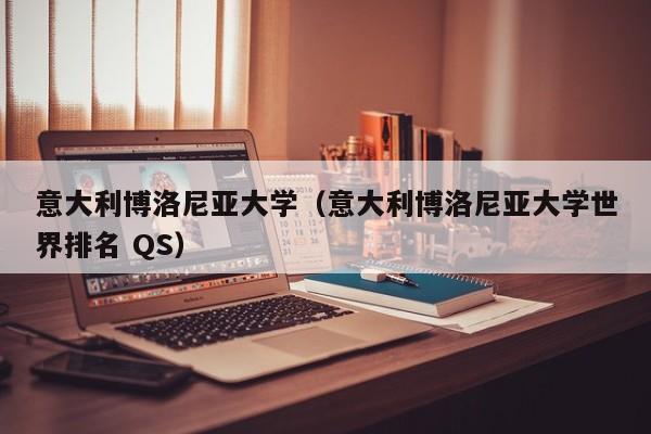 意大利博洛尼亚大学（意大利博洛尼亚大学世界排名 QS）
