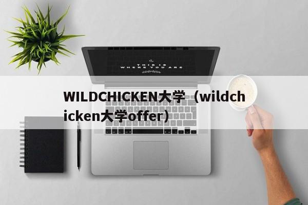 WILDCHICKEN大学（wildchicken大学offer）