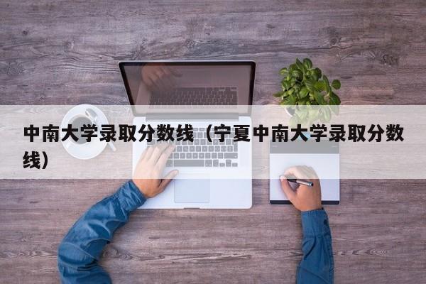 中南大学录取分数线（宁夏中南大学录取分数线）