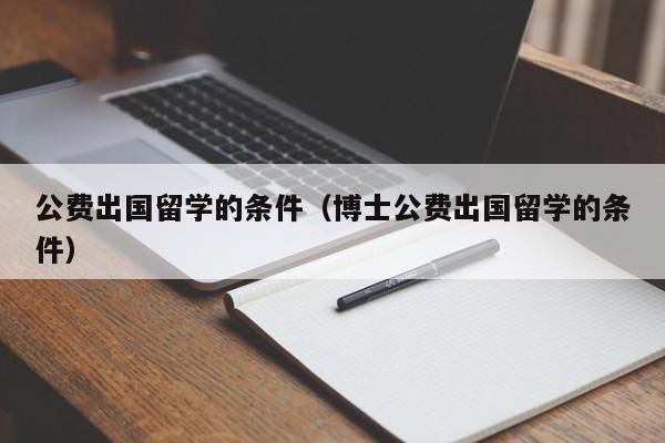 公费出国留学的条件（博士公费出国留学的条件）