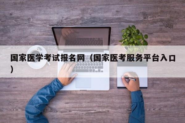 国家医学考试报名网（国家医考服务平台入口）