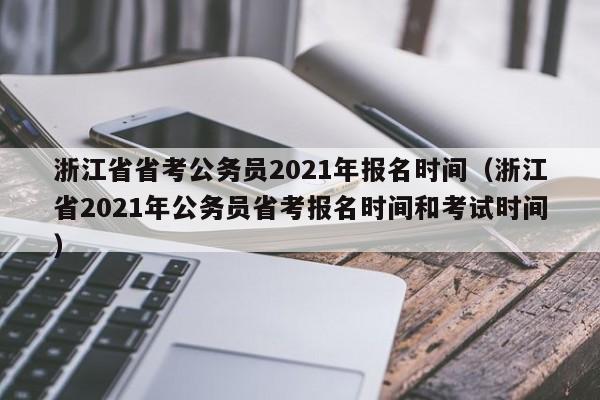 浙江省省考公务员2021年报名时间（浙江省2021年公务员省考报名时间和考试时间）