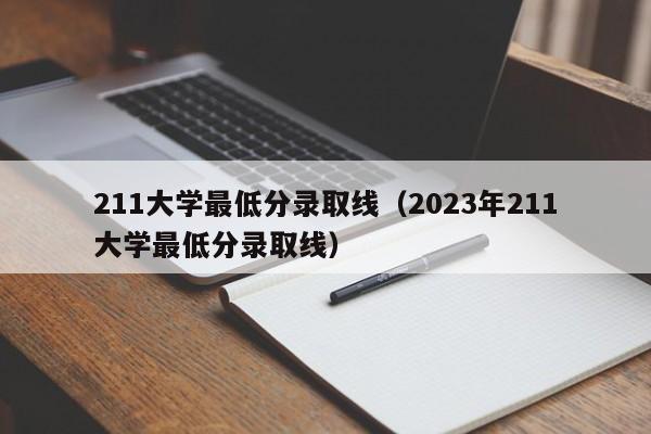 211大学最低分录取线（2023年211大学最低分录取线）