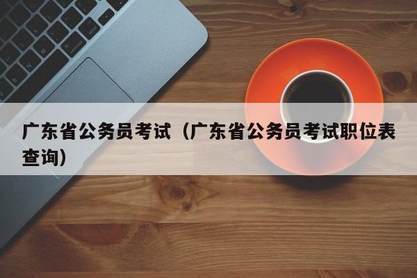 广东省公务员考试（广东省公务员考试职位表查询）