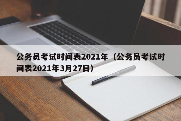 公务员考试时间表2021年（公务员考试时间表2021年3月27日）