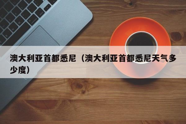 澳大利亚首都悉尼（澳大利亚首都悉尼天气多少度）