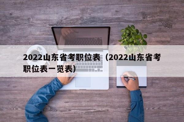 2022山东省考职位表（2022山东省考职位表一览表）