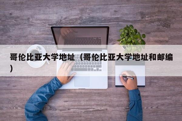 哥伦比亚大学地址（哥伦比亚大学地址和邮编）
