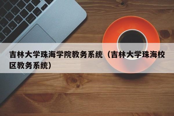吉林大学珠海学院教务系统（吉林大学珠海校区教务系统）