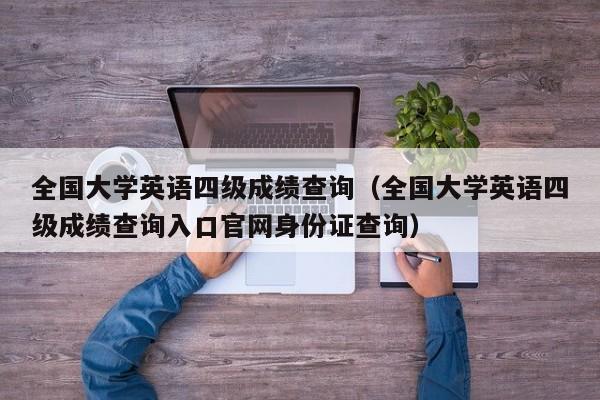全国大学英语四级成绩查询（全国大学英语四级成绩查询入口官网身份证查询）