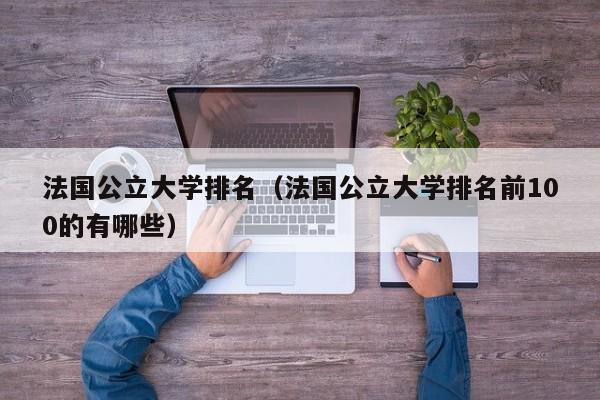 法国公立大学排名（法国公立大学排名前100的有哪些）