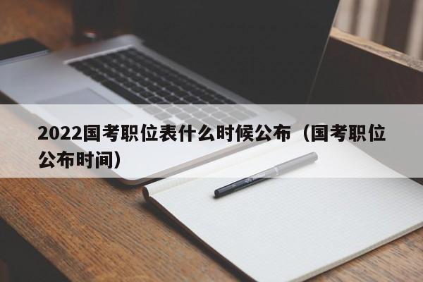 2022国考职位表什么时候公布（国考职位公布时间）