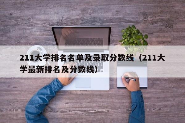 211大学排名名单及录取分数线（211大学最新排名及分数线）