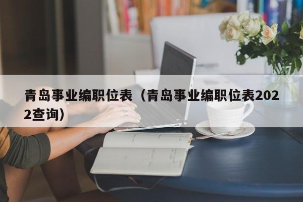 青岛事业编职位表（青岛事业编职位表2022查询）