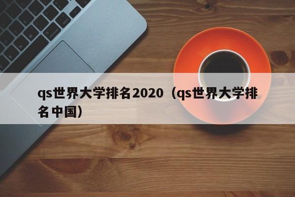 qs世界大学排名2020（qs世界大学排名中国）