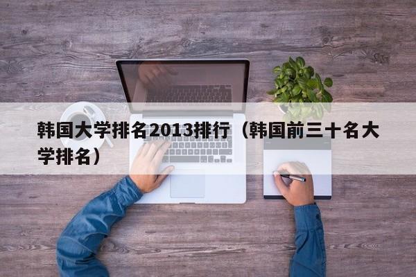 韩国大学排名2013排行（韩国前三十名大学排名）