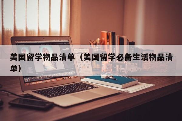 美国留学物品清单（美国留学必备生活物品清单）