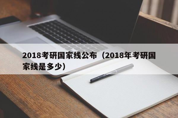 2018考研国家线公布（2018年考研国家线是多少）