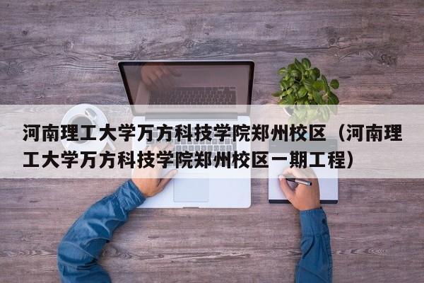 河南理工大学万方科技学院郑州校区（河南理工大学万方科技学院郑州校区一期工程）