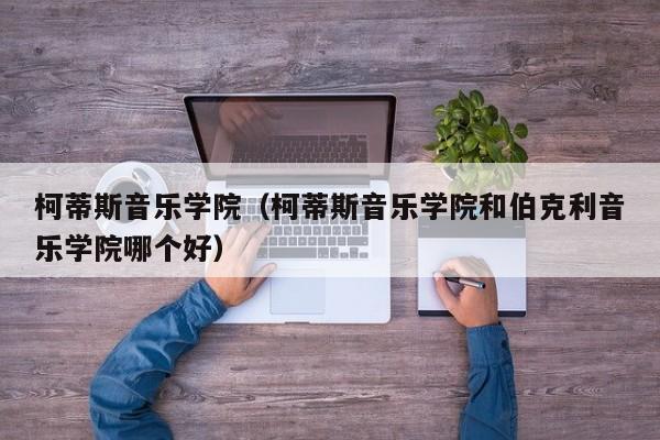 柯蒂斯音乐学院（柯蒂斯音乐学院和伯克利音乐学院哪个好）