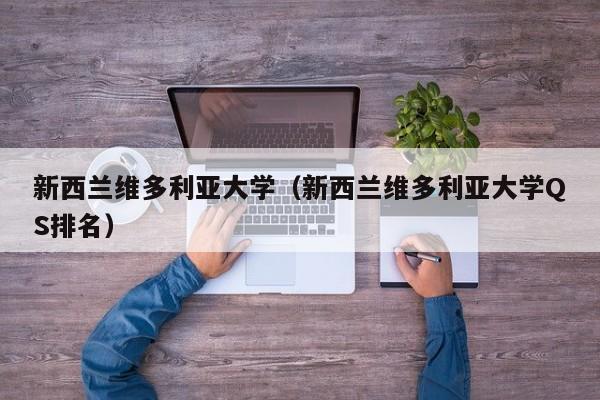 新西兰维多利亚大学（新西兰维多利亚大学QS排名）