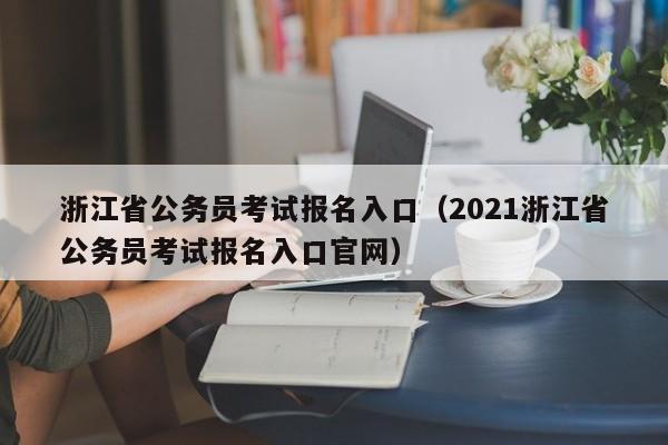 浙江省公务员考试报名入口（2021浙江省公务员考试报名入口官网）