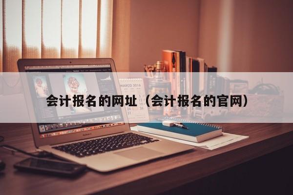 会计报名的网址（会计报名的官网）