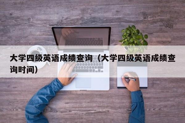 大学四级英语成绩查询（大学四级英语成绩查询时间）