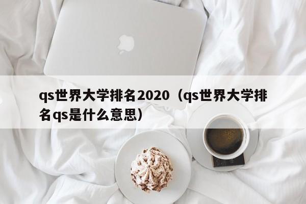 qs世界大学排名2020（qs世界大学排名qs是什么意思）