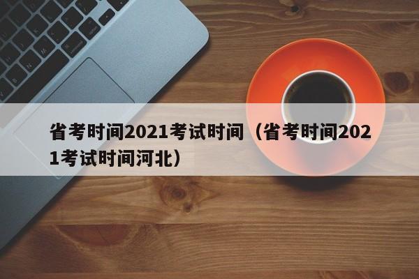 省考时间2021考试时间（省考时间2021考试时间河北）