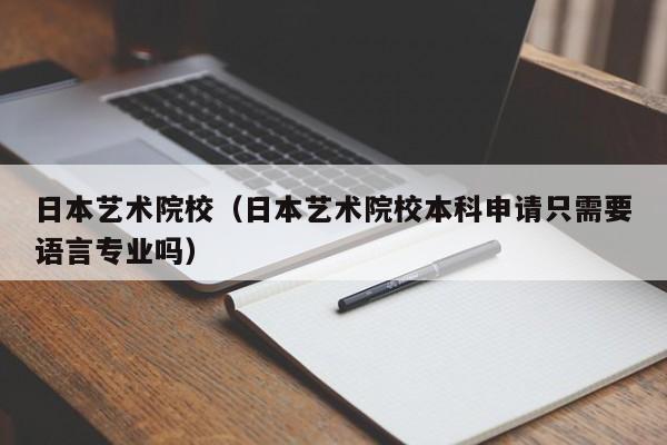 日本艺术院校（日本艺术院校本科申请只需要语言专业吗）