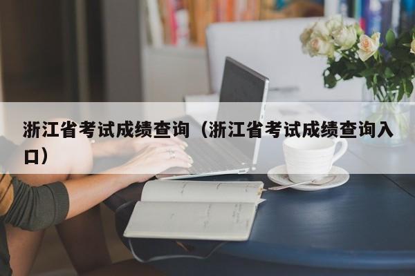 浙江省考试成绩查询（浙江省考试成绩查询入口）