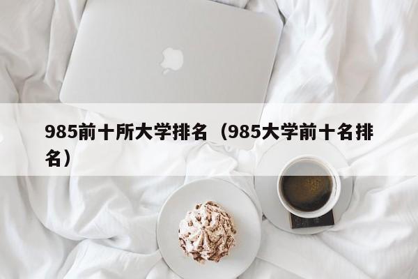985前十所大学排名（985大学前十名排名）