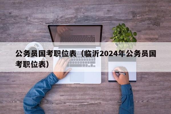 公务员国考职位表（临沂2024年公务员国考职位表）
