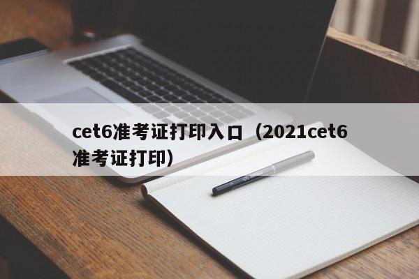 cet6准考证打印入口（2021cet6准考证打印）